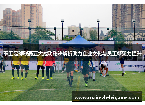 职工足球联赛五大成功秘诀解析助力企业文化与员工凝聚力提升