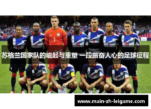 苏格兰国家队的崛起与重塑 一段振奋人心的足球征程 苏格兰国家队的崛起与重塑 一段振奋人心的足球征程
