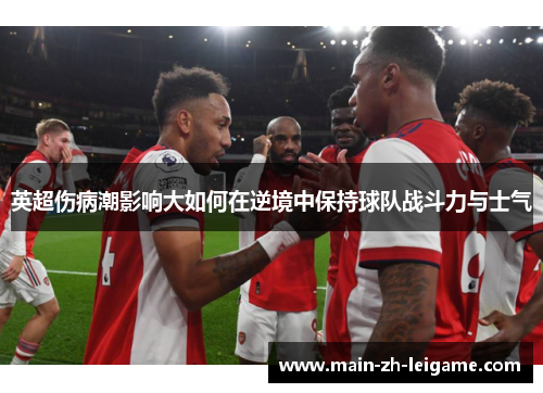 英超伤病潮影响大如何在逆境中保持球队战斗力与士气