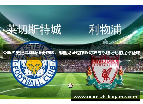 英超历史经典球场传奇回顾：那些见证过巅峰对决与永恒记忆的足球圣地