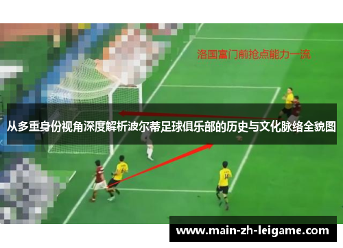 从多重身份视角深度解析波尔蒂足球俱乐部的历史与文化脉络全貌图 从多重身份视角深度解析波尔蒂足球俱乐部的历史与文化脉络全貌图