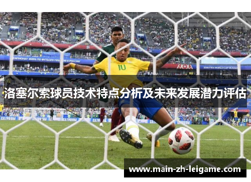 洛塞尔索球员技术特点分析及未来发展潜力评估 洛塞尔索球员技术特点分析及未来发展潜力评估