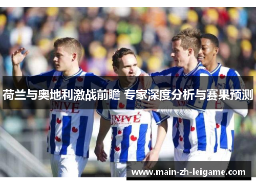 荷兰与奥地利激战前瞻 专家深度分析与赛果预测
