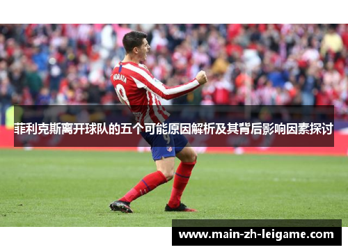 菲利克斯离开球队的五个可能原因解析及其背后影响因素探讨