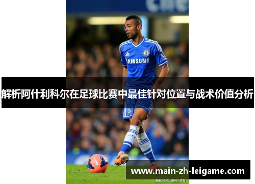 解析阿什利科尔在足球比赛中最佳针对位置与战术价值分析
