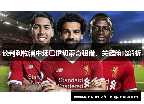 谈判利物浦中场巴伊切蒂奇租借，关键策略解析