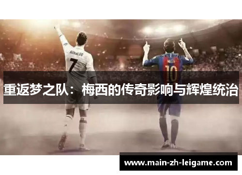 重返梦之队:梅西的传奇影响与辉煌统治 重返梦之队:梅西的传奇影响与辉煌统治