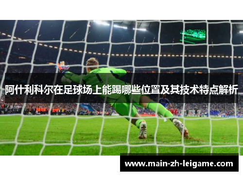 阿什利科尔在足球场上能踢哪些位置及其技术特点解析