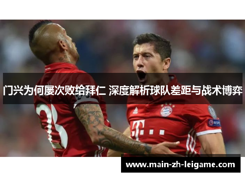 门兴为何屡次败给拜仁 深度解析球队差距与战术博弈