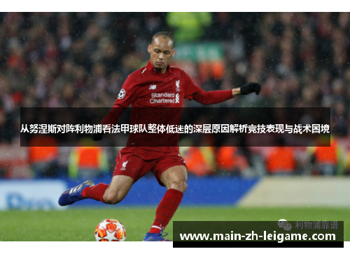 从努涅斯对阵利物浦看法甲球队整体低迷的深层原因解析竞技表现与战术困境 从努涅斯对阵利物浦看法甲球队整体低迷的深层原因解析竞技表现与战术困境