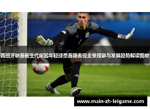 西班牙联赛新生代崛起年轻球员赛场表现全景观察与发展趋势解读前瞻