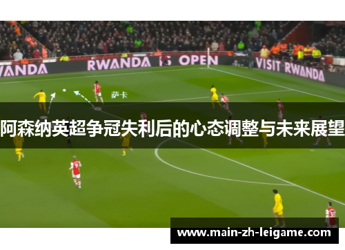阿森纳英超争冠失利后的心态调整与未来展望