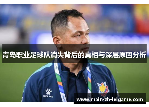 青岛职业足球队消失背后的真相与深层原因分析