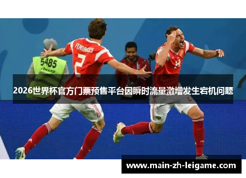 2026世界杯官方门票预售平台因瞬时流量激增发生宕机问题