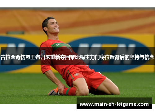 古拉西奇伤愈王者归来重新夺回莱比锡主力门将位置背后的坚持与信念