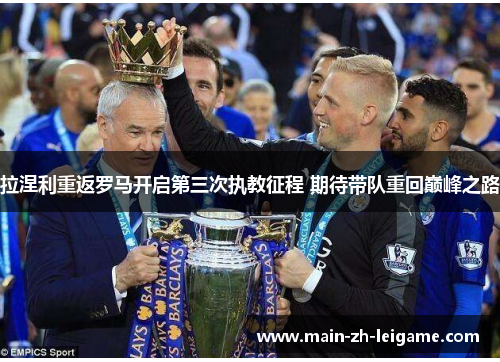 拉涅利重返罗马开启第三次执教征程 期待带队重回巅峰之路