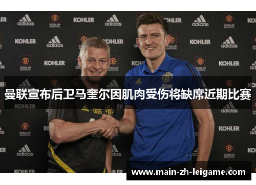 曼联宣布后卫马奎尔因肌肉受伤将缺席近期比赛 曼联宣布后卫马奎尔因肌肉受伤将缺席近期比赛