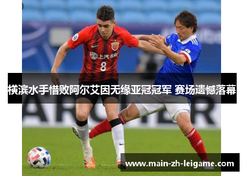 横滨水手惜败阿尔艾因无缘亚冠冠军 赛场遗憾落幕