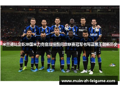 米兰德比定乾坤国米力克宿敌提前问鼎联赛冠军书写蓝黑王朝新历史