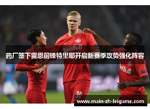 药厂签下雷恩前锋特里耶开启新赛季攻势强化阵容