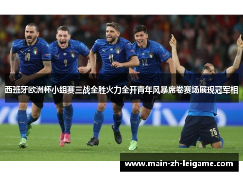西班牙欧洲杯小组赛三战全胜火力全开青年风暴席卷赛场展现冠军相