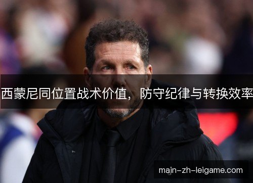 西蒙尼同位置战术价值，防守纪律与转换效率